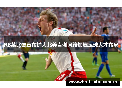 RB莱比锡宣布扩大北美青训网络加速足球人才布局