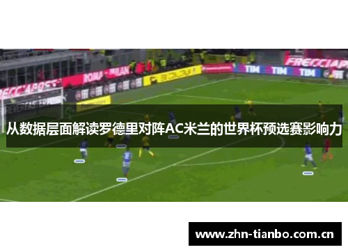 从数据层面解读罗德里对阵AC米兰的世界杯预选赛影响力