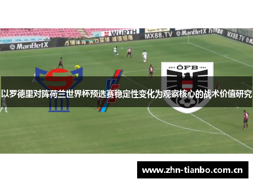 以罗德里对阵荷兰世界杯预选赛稳定性变化为观察核心的战术价值研究