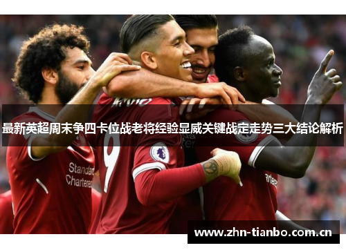最新英超周末争四卡位战老将经验显威关键战定走势三大结论解析